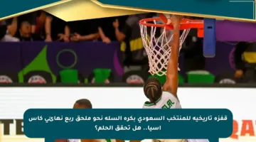 قفزة تاريخية للمنتخب السعودي بكرة السلة نحو ملحق ربع نهائي كأس آسيا.. هل تحقق الحلم؟